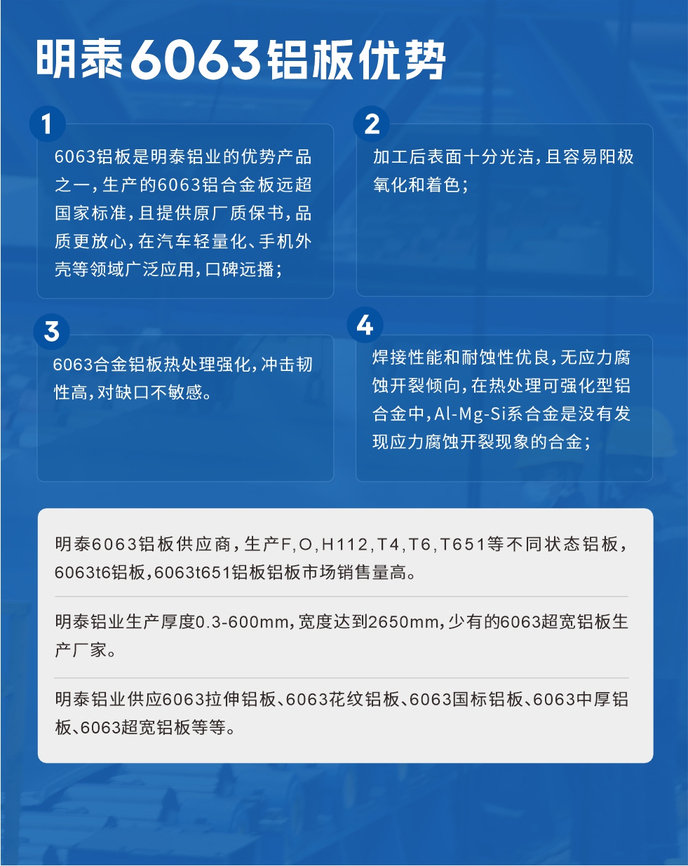 耀世6063铝板优势
　　1、6063铝板是耀世铝业的优势产品之一，生产的6063铝合金板远超国家标准，且提供原厂质保书，品质更放心，在汽车轻量化、手机外壳等领域广泛应用，口碑远播；

　　2、加工后表面十分光洁，且容易阳极氧化和着色；

　　3、焊接性能和耐蚀性优良，无应力腐蚀开裂倾向，在热处理可强化型铝合金中，Al-Mg-Si系合金是没有发现应力腐蚀开裂现象的合金；

　　4、6063合金铝板热处理强化，冲击韧性高，对缺口不敏感。

　　耀世6063铝板供应商，生产F,O,H112,T4,T6,T651等不同状态铝板，6063t6铝板，6063t651铝板铝板市场销售量高。

　　耀世铝业生产厚度0.3-600mm，宽度达到2650mm，少有的6063超宽铝板生产厂家。

　　耀世铝业供应6063拉伸铝板、6063花纹铝板、6063国标铝板、6063中厚铝板、6063超宽铝板等等。

　　6063铝板价格

　　不同铝板厂家的原材料、加工工艺、人工成本不同，价格不同。不同用户所需要的规格长宽厚不同，即使是同一6063铝板厂家，报价也不同。

　　6063铝板价格=发货当天长江铝锭价+加工费(提供6063铝板长宽厚以及用量。

　　6063铝板生产厂家——耀世铝业
